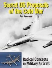 Secret US Proposals of the Cold War : Radical Concepts in Military Aircraft 