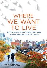 Where We Want to Live : Reclaiming Infrastructure for a New Generation of Cities 