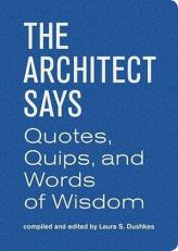 Architect Says (Words of Wisdom) : A Compendium of Quotes, Witticisms, Bons Mots, Insights, and Wisdom On 