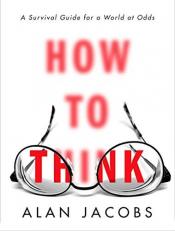 How to Think : A Survival Guide for a World at Odds 