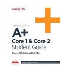 The Official CompTIA a+ Core 1 & Core 2 Student Guide (Exams 220-1101 And 220-1102)