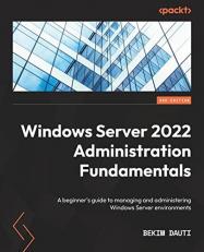 Windows Server 2022 Administration Fundamentals : A Beginner's Guide to Managing and Administering Windows Server Environments 3rd
