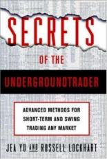 Secrets of the Underground Trader : Advanced Methods for Short-Term and Swing Trading Any Financial Market 