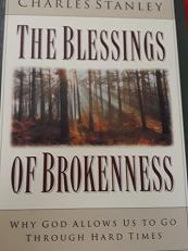 The Blessings of Brokenness : Why God Allows Us to Go Through Hard Times 