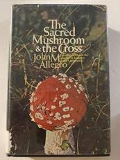 The Sacred Mushroom and the Cross A Study of the Nature and Origins of Christianity within the Fertility Cults of the Ancient Near East 