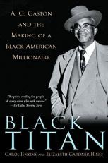 Black Titan : A. G. Gaston and the Making of a Black American Millionaire 