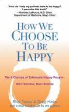 How We Choose to Be Happy : The 9 Choices of Extremely Happy People--Their Secrets, Their Stories