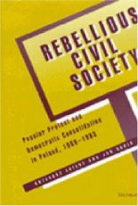 Rebellious Civil Society : Popular Protest and Democratic Consolidation in Poland, 1989-1993 