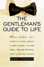 The Gentleman's Guide to Life : What Every Guy Should Know about Living Large, Loving Well, Feeling Strong, and Looking Good 3rd