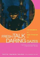 Fresh Talk/Daring Gazes : Conversations on Asian American Art 