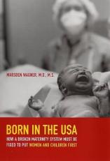 Born in the USA : How a Broken Maternity System Must Be Fixed to Put Women and Children First