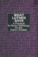 What Luther Says : A Practical-in-Home Anthology for the Active Christian 