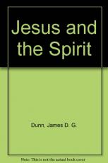 Jesus and the Spirit : A Study of the Religious and Charismatic Experience of Jesus and the First Christians as Reflected in the New Testament