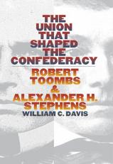 The Union That Shaped the Confederacy : Robert Toombs and Alexander H. Stephens 