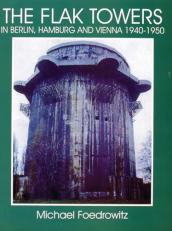 The Flak Towers : In Berlin, Hamburg and Vienna 1940-1950 