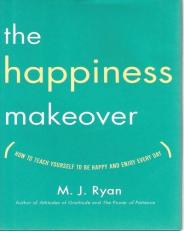 The Happiness Makeover : How to Teach Yourself to Be Happy and Enjoy Every Day 