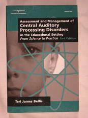 Assessment and Management of Central Auditory Processing Disorders in the Educational Setting : From Science to Practice 2nd