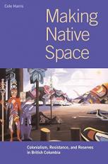 Making Native Space : Colonialism, Resistance, and Reserves in British Columbia 