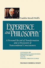 Franklin Merrell-Wolff's Experience and Philosophy : A Personal Record of Transformation and a Discussion of Transcendental Consciousness: Containing His Philosophy of Consciousness Without an Object and His Pathways Through to Space 