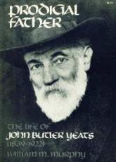 Prodigal Father : The Life of John Butler Yeats (1839-1922) 