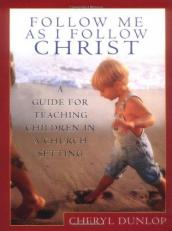 Follow Me As I Follow Christ : A Guide for Teaching Children in a Church Setting 