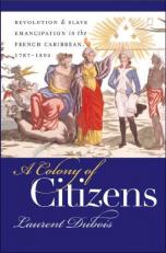 A Colony of Citizens : Revolution and Slave Emancipation in the French Caribbean, 1787-1804 