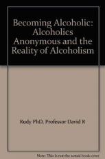 Becoming Alcoholic : Alcoholics Anonymous and the Reality of Alcoholism 