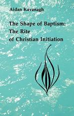 The Shape of Baptism : The Rite of Christian Initiation V. 1 