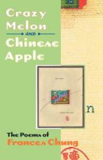 Crazy Melon and Chinese Apple : The Poems of Frances Chung 