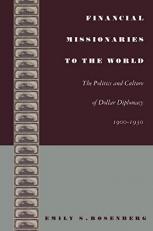 Financial Missionaries to the World : The Politics and Culture of Dollar Diplomacy, 1900-1930 