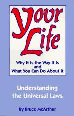 Your Life : Why It Is the Way It Is and What You Can Do about It: An Exploration of the Universal Laws That Govern all of Us 