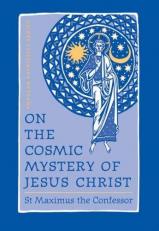 On the Cosmic Mystery of Jesus Christ : Selected Writings from St. Maximus the Confessor 