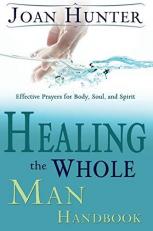 Healing the Whole Man Handbook : Effective Prayers for Body, Soul, and Spirit 