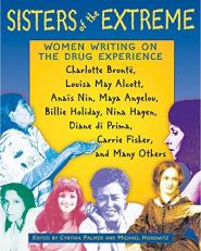 Sisters of the Extreme : Women Writing on the Drug Experience: Charlotte Brontë, Louisa May Alcott, Anaïs Nin, Maya Angelou, Billie Holiday, Nina Hagen, Diane Di Prima, Carrie Fisher, and Many Others 