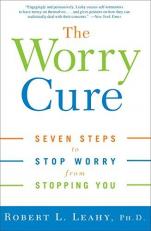 The Worry Cure : Seven Steps to Stop Worry from Stopping You