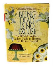 Being Dead Is No Excuse : The Official Southern Ladies Guide to Hosting the Perfect Funeral 