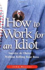 How to Work for an Idiot : Survive and Thrive ... Without Killing Your Boss 