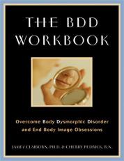 The BDD Workbook : Overcome Body Dysmorphic Disorder and End Body Image Obsessions 