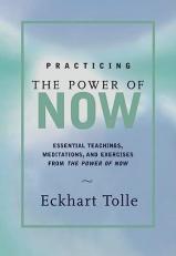 Practicing the Power of Now : Essential Teachings, Meditations, and Exercises from the Power of Now 