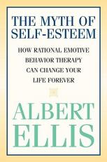 Myth of Self-Esteem : How Rational Emotive Behavior Therapy Can Change Your Life Forever 