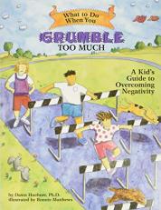 What to Do When You Grumble Too Much : A Kid's Guide to Overcoming Negativity 