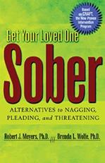 Get Your Loved One Sober : Alternatives to Nagging, Pleading, and Threatening