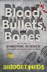 Blood, Bullets, and Bones : The Story of Forensic Science from Sherlock Holmes to DNA 