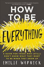 How to Be Everything : A Guide for Those Who (Still) Don't Know What They Want to Be When They Grow Up 