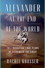 Alexander at the End of the World : The Forgotten Final Years of Alexander the Great 