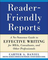 Reader-Friendly Reports: a No-Nonsense Guide to Effective Writing for MBAs, Consultants, and Other Professionals 