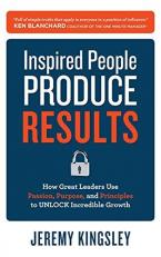 Inspired People Produce Results: How Great Leaders Use Passion, Purpose and Principles to Unlock Incredible Growth 