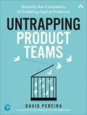 Untrapping Product Teams : Simplify the Complexity of Creating Digital Products 