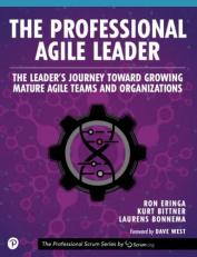 The Professional Agile Leader : The Leader's Journey Toward Growing Mature Agile Teams and Organizations 