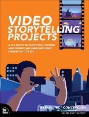 Video Storytelling Projects : A DIY Guide to Shooting, Editing and Producing Amazing Video Stories on the Go 